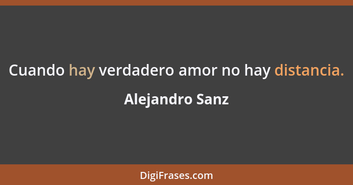 Cuando hay verdadero amor no hay distancia.... - Alejandro Sanz