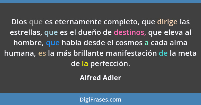 Dios que es eternamente completo, que dirige las estrellas, que es el dueño de destinos, que eleva al hombre, que habla desde el cosmos... - Alfred Adler