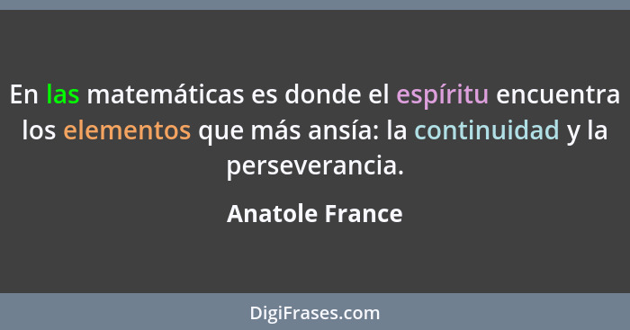 En las matemáticas es donde el espíritu encuentra los elementos que más ansía: la continuidad y la perseverancia.... - Anatole France