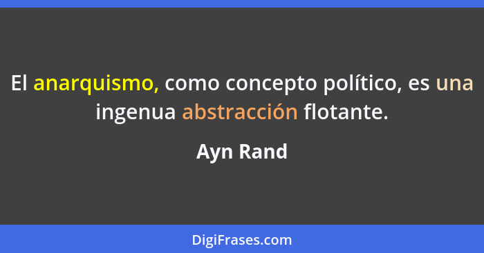 El anarquismo, como concepto político, es una ingenua abstracción flotante.... - Ayn Rand