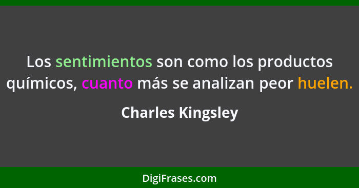 Los sentimientos son como los productos químicos, cuanto más se analizan peor huelen.... - Charles Kingsley