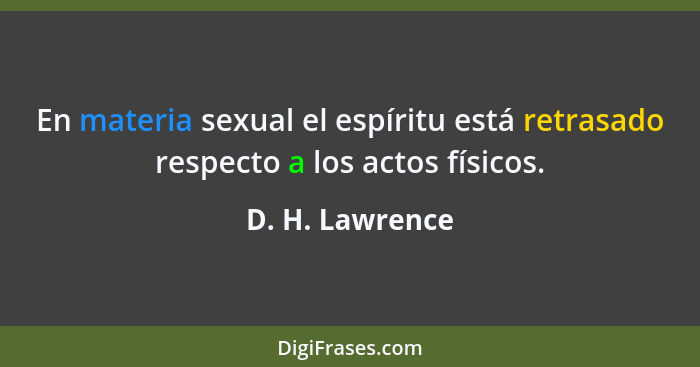 En materia sexual el espíritu está retrasado respecto a los actos físicos.... - D. H. Lawrence