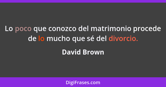 Lo poco que conozco del matrimonio procede de lo mucho que sé del divorcio.... - David Brown