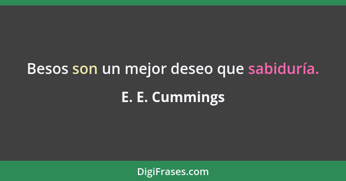 Besos son un mejor deseo que sabiduría.... - E. E. Cummings