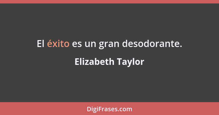 El éxito es un gran desodorante.... - Elizabeth Taylor
