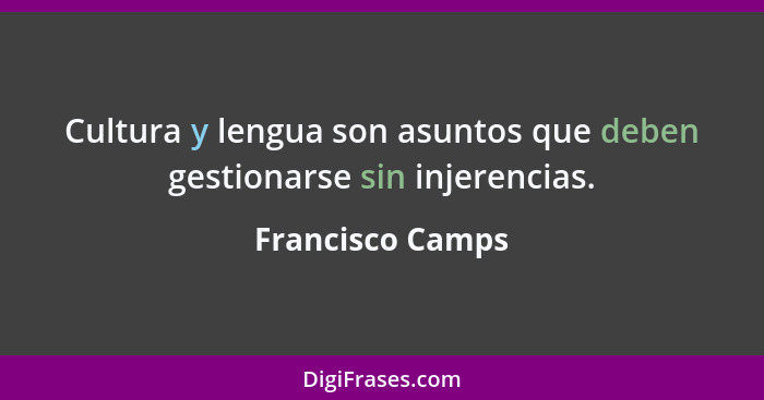 Cultura y lengua son asuntos que deben gestionarse sin injerencias.... - Francisco Camps