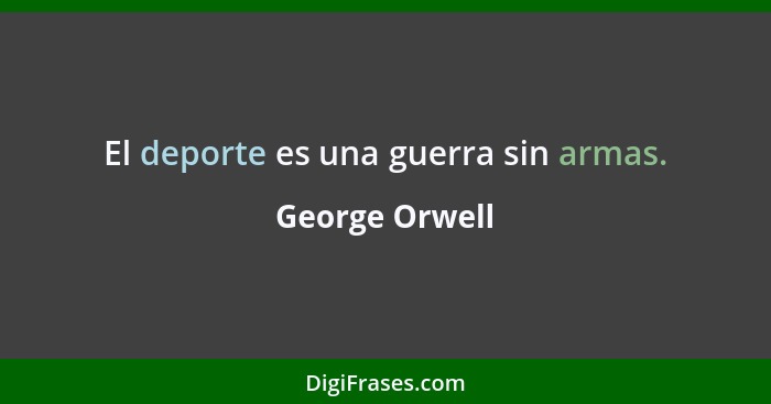 El deporte es una guerra sin armas.... - George Orwell