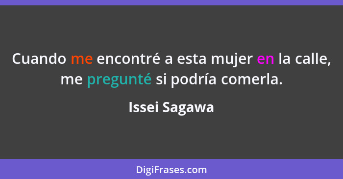 Cuando me encontré a esta mujer en la calle, me pregunté si podría comerla.... - Issei Sagawa