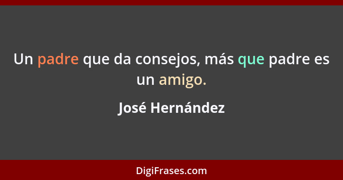 Un padre que da consejos, más que padre es un amigo.... - José Hernández