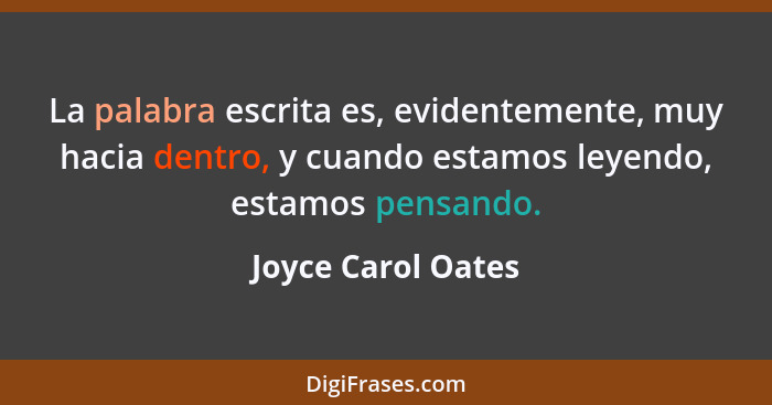 La palabra escrita es, evidentemente, muy hacia dentro, y cuando estamos leyendo, estamos pensando.... - Joyce Carol Oates