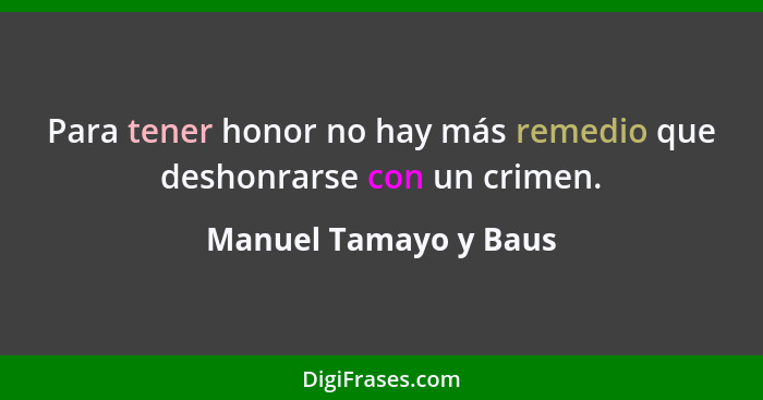 Para tener honor no hay más remedio que deshonrarse con un crimen.... - Manuel Tamayo y Baus
