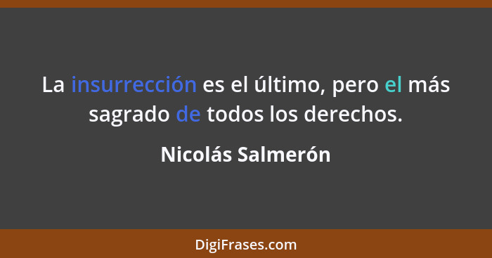 La insurrección es el último, pero el más sagrado de todos los derechos.... - Nicolás Salmerón