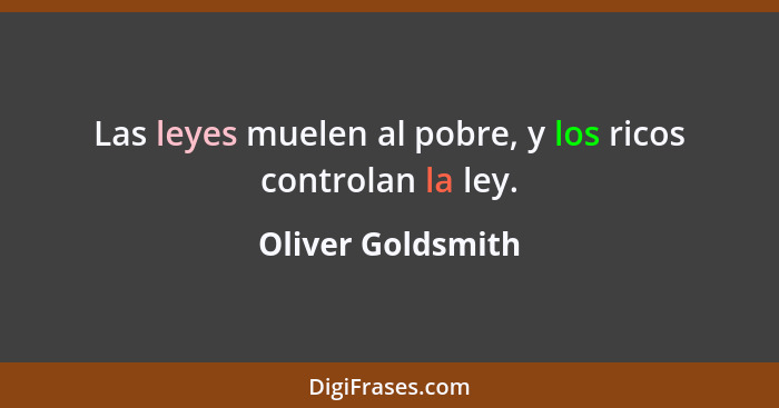 Las leyes muelen al pobre, y los ricos controlan la ley.... - Oliver Goldsmith