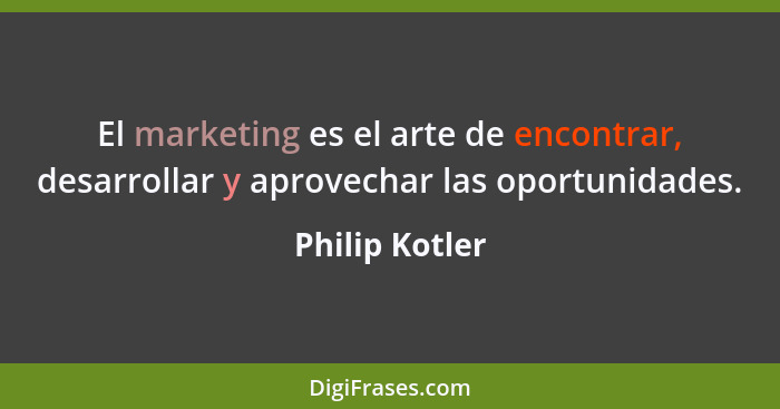 El marketing es el arte de encontrar, desarrollar y aprovechar las oportunidades.... - Philip Kotler