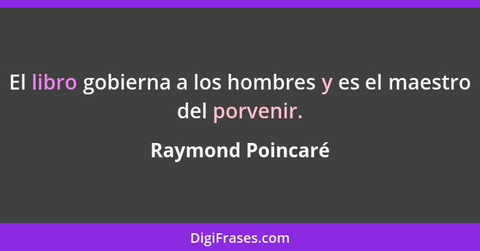 El libro gobierna a los hombres y es el maestro del porvenir.... - Raymond Poincaré