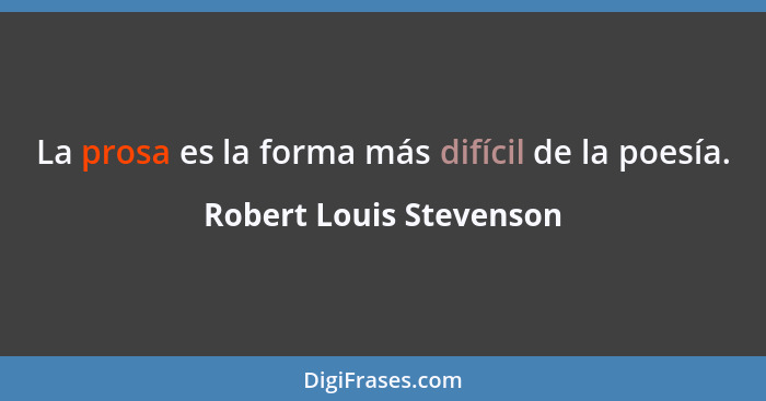 La prosa es la forma más difícil de la poesía.... - Robert Louis Stevenson