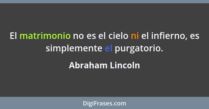 El matrimonio no es el cielo ni el infierno, es simplemente el purgatorio.... - Abraham Lincoln