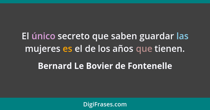 El único secreto que saben guardar las mujeres es el de los años que tienen.... - Bernard Le Bovier de Fontenelle