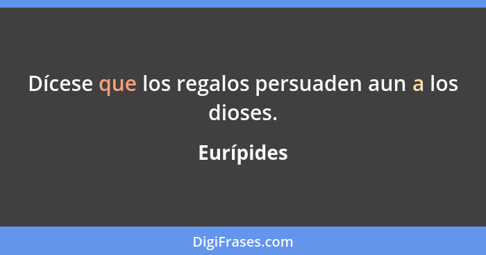 Dícese que los regalos persuaden aun a los dioses.... - Eurípides