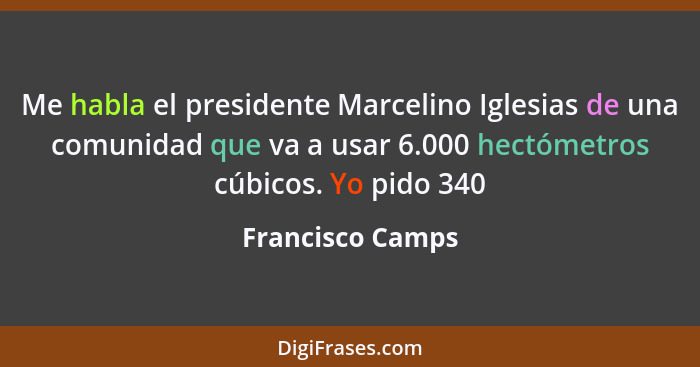 Me habla el presidente Marcelino Iglesias de una comunidad que va a usar 6.000 hectómetros cúbicos. Yo pido 340... - Francisco Camps