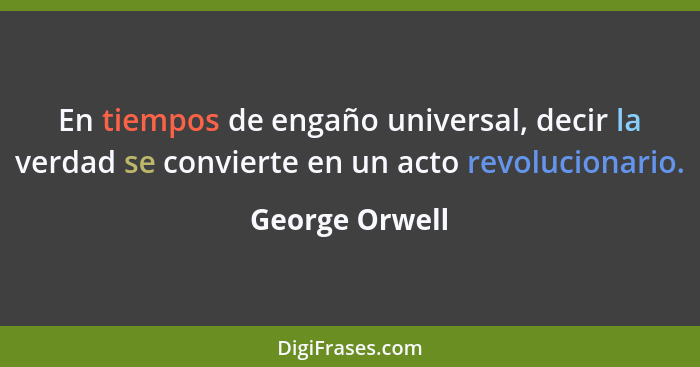 En tiempos de engaño universal, decir la verdad se convierte en un acto revolucionario.... - George Orwell