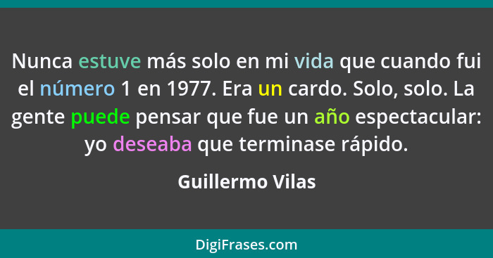 Nunca estuve más solo en mi vida que cuando fui el número 1 en 1977. Era un cardo. Solo, solo. La gente puede pensar que fue un año... - Guillermo Vilas