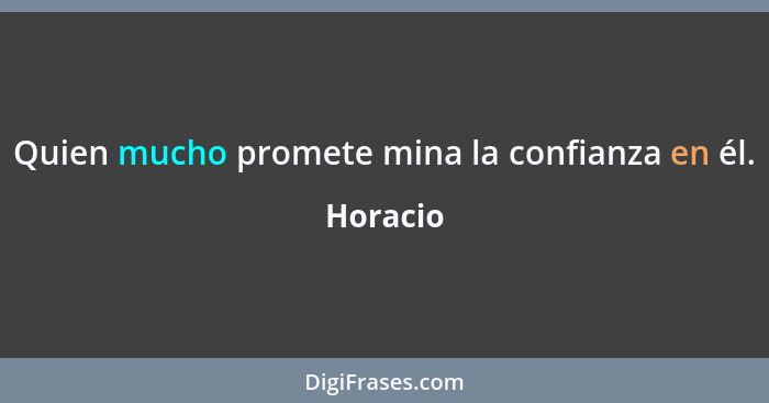 Quien mucho promete mina la confianza en él.... - Horacio
