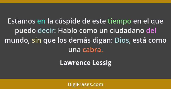 Estamos en la cúspide de este tiempo en el que puedo decir: Hablo como un ciudadano del mundo, sin que los demás digan: Dios, está c... - Lawrence Lessig