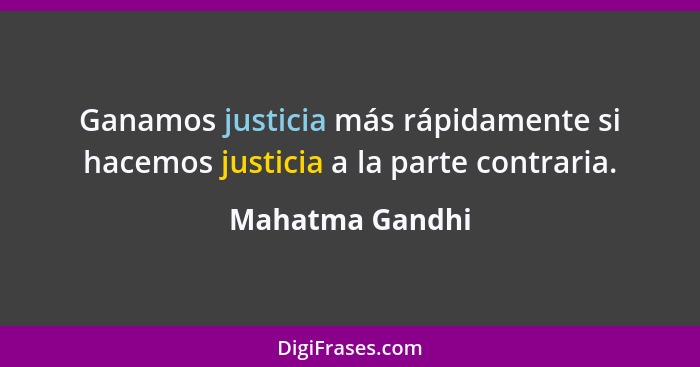Ganamos justicia más rápidamente si hacemos justicia a la parte contraria.... - Mahatma Gandhi