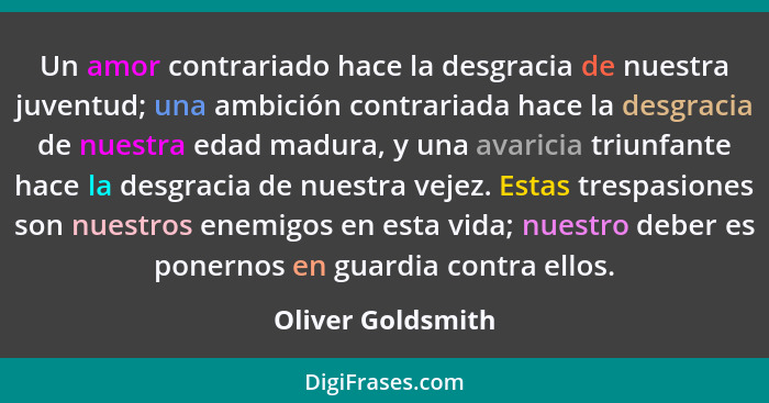 Un amor contrariado hace la desgracia de nuestra juventud; una ambición contrariada hace la desgracia de nuestra edad madura, y una... - Oliver Goldsmith