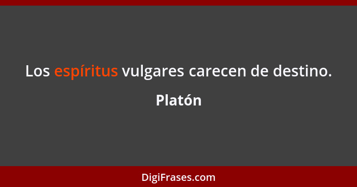 Los espíritus vulgares carecen de destino.... - Platón