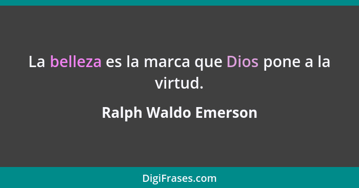 La belleza es la marca que Dios pone a la virtud.... - Ralph Waldo Emerson