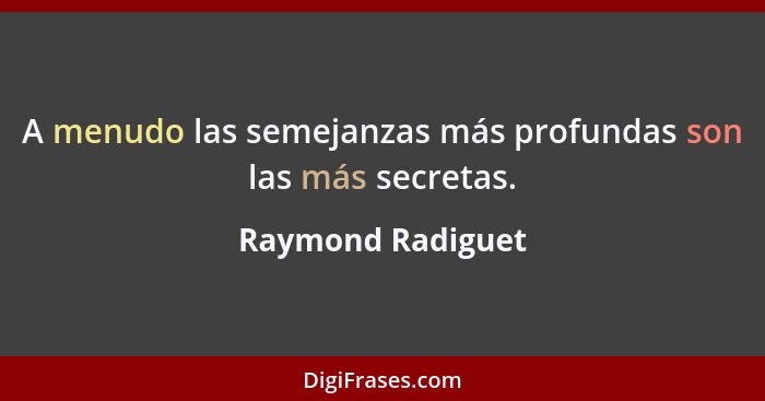 A menudo las semejanzas más profundas son las más secretas.... - Raymond Radiguet