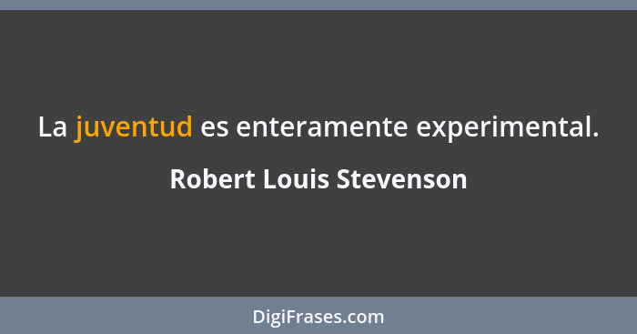 La juventud es enteramente experimental.... - Robert Louis Stevenson