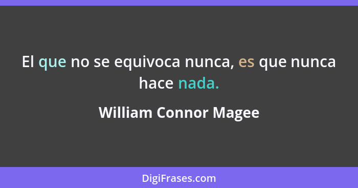 El que no se equivoca nunca, es que nunca hace nada.... - William Connor Magee