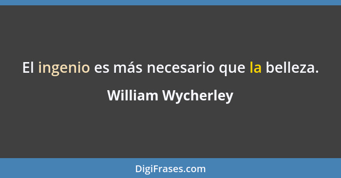 El ingenio es más necesario que la belleza.... - William Wycherley