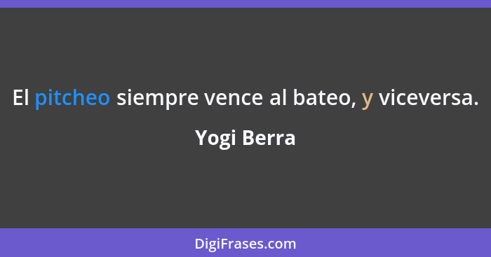 El pitcheo siempre vence al bateo, y viceversa.... - Yogi Berra