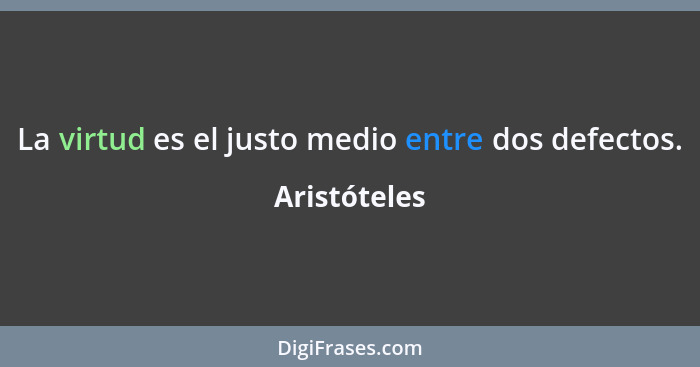 La virtud es el justo medio entre dos defectos.... - Aristóteles