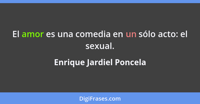 El amor es una comedia en un sólo acto: el sexual.... - Enrique Jardiel Poncela