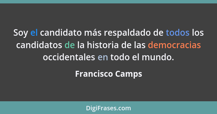 Soy el candidato más respaldado de todos los candidatos de la historia de las democracias occidentales en todo el mundo.... - Francisco Camps