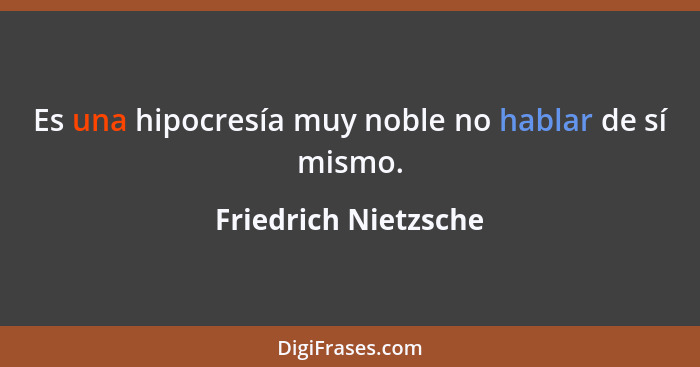 Es una hipocresía muy noble no hablar de sí mismo.... - Friedrich Nietzsche