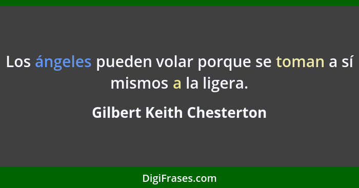 Los ángeles pueden volar porque se toman a sí mismos a la ligera.... - Gilbert Keith Chesterton