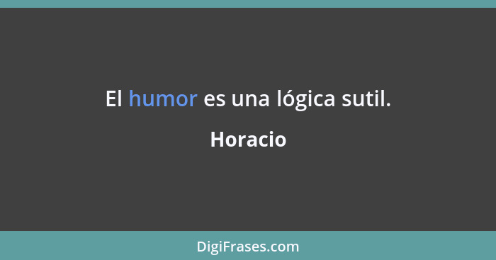 El humor es una lógica sutil.... - Horacio
