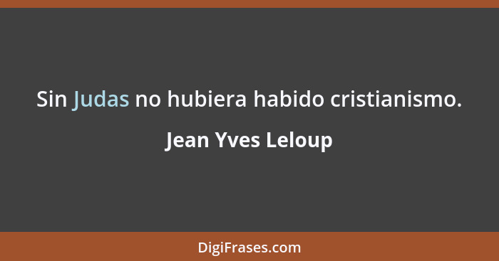 Sin Judas no hubiera habido cristianismo.... - Jean Yves Leloup