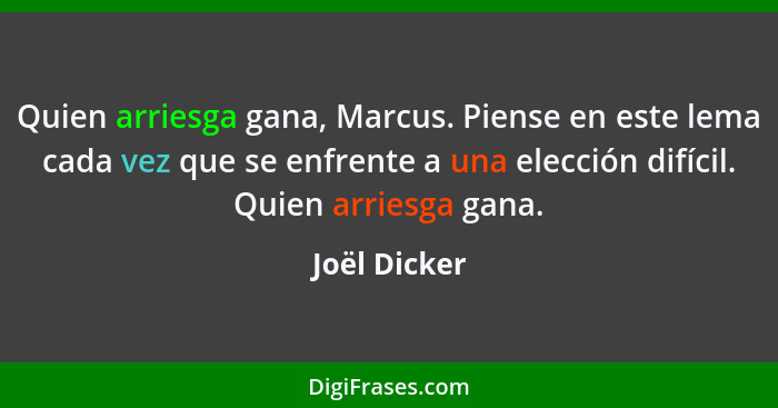 Quien arriesga gana, Marcus. Piense en este lema cada vez que se enfrente a una elección difícil. Quien arriesga gana.... - Joël Dicker