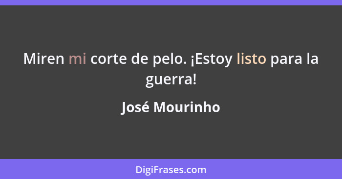 Miren mi corte de pelo. ¡Estoy listo para la guerra!... - José Mourinho