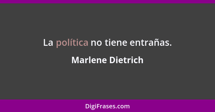 La política no tiene entrañas.... - Marlene Dietrich