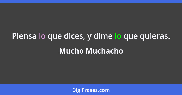 Piensa lo que dices, y dime lo que quieras.... - Mucho Muchacho