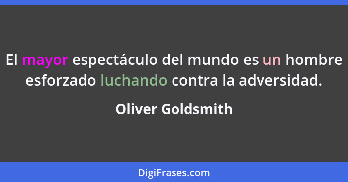 El mayor espectáculo del mundo es un hombre esforzado luchando contra la adversidad.... - Oliver Goldsmith