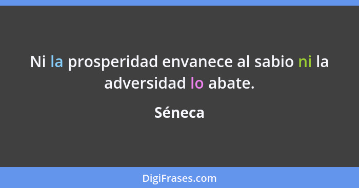 Ni la prosperidad envanece al sabio ni la adversidad lo abate.... - Séneca